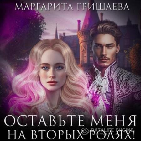 Гришаева Маргарита - Оставьте меня на вторых ролях (Аудиокнига)