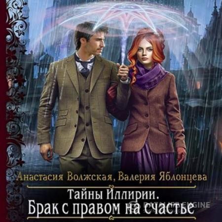 Волжская Анастасия, Яблонцева Валерия  - Тайны Иллирии. Брак с правом на счастье (Аудиокнига)