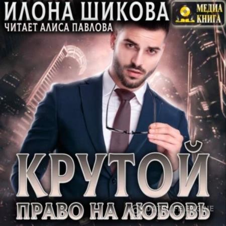 Шикова Илона - Крутой. Право на любовь (Аудиокнига)
