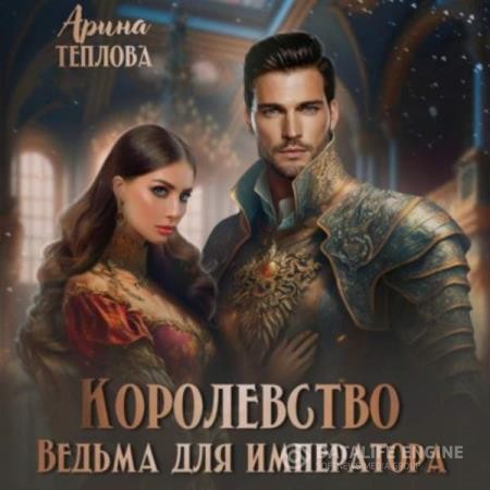 Теплова Арина - Королевство. Ведьма для императора (Аудиокнига)