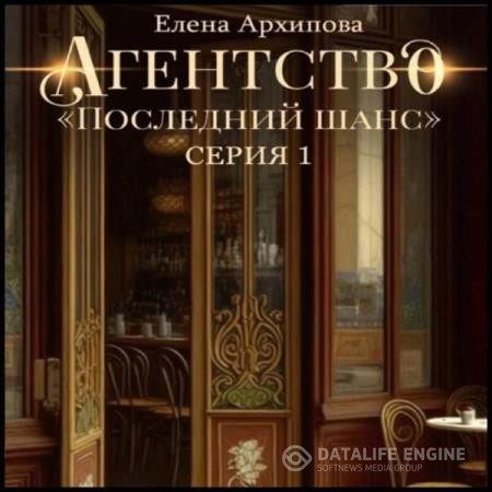 Архипова Елена - Агентство «Последний шанс». Серия 1 (Аудиокнига)