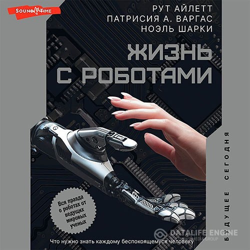 Варгас Патрисия, Айлетт Рут - Жизнь с роботами. Что нужно знать каждому беспокоящемуся человеку (Аудиокнига)
