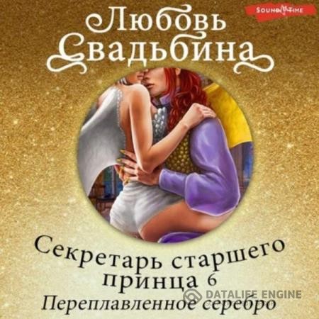 Свадьбина Любовь - Секретарь старшего принца 6. Переплавленное серебро (Аудиокнига)