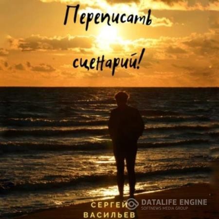 Васильев Сергей - Переписать сценарий! (Аудиокнига)