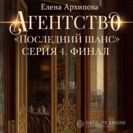 Архипова Елена - Агентство «Последний шанс». Серия 4 (Аудиокнига)
