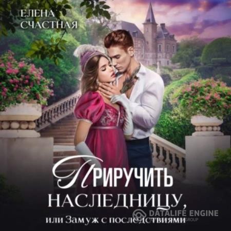Счастная Елена - Приручить наследницу, или Замуж с последствиями (Аудиокнига)