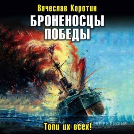 Коротин Вячеслав - Броненосцы победы. Топи их всех! (Аудиокнига)