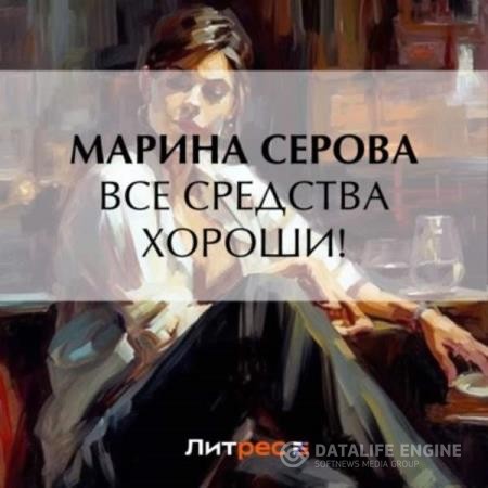 Серова Марина - Все средства хороши! (Аудиокнига)