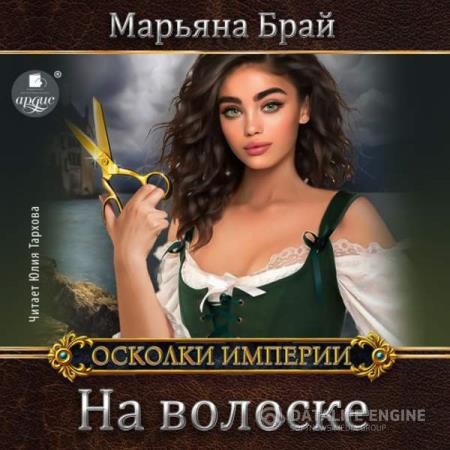 Брай Марьяна - Осколки Империи. На волоске (Аудиокнига)