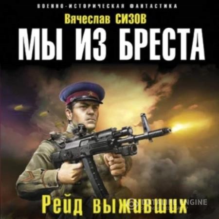 Сизов Вячеслав - Мы из Бреста. Рейд выживших (Аудиокнига) декламатор Фир Илья