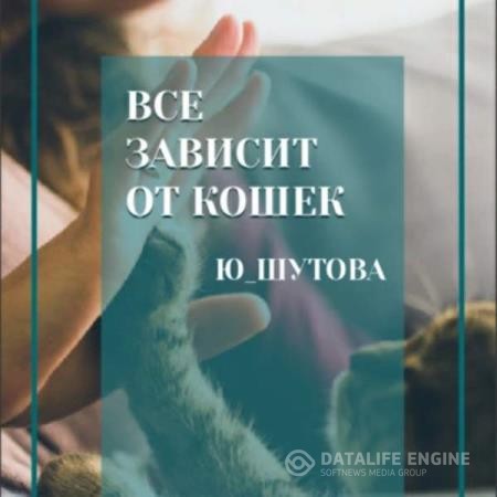 ШУТОВА Ю - Все зависит от кошек (Аудиокнига)