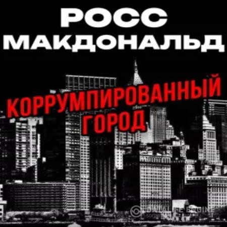 Макдональд Росс - Коррумпированный город (Аудиокнига)