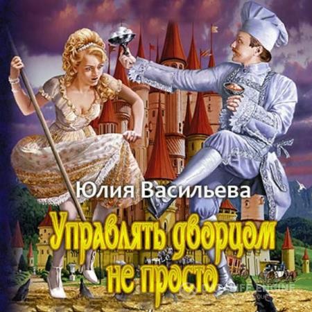 Васильева Юлия - Управлять дворцом не просто (Аудиокнига) декламатор Андреева Наталья