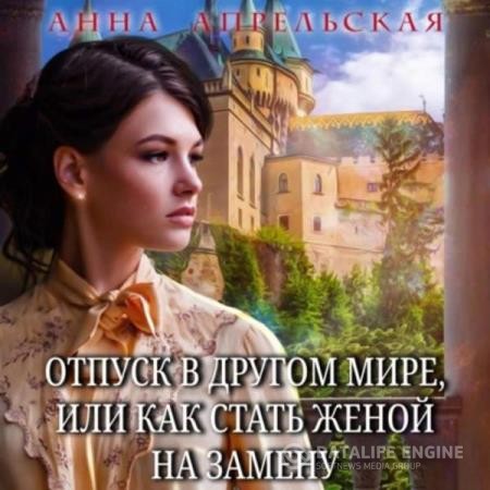 Апрельская Анна - Отпуск в другом мире, или Как стать женой на замену (Аудиокнига)