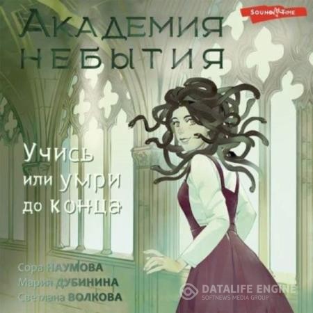 Волкова Светлана, Дубинина Мария, Наумова Сора - Академия небытия. Учись или умри до конца (Аудиокнига)