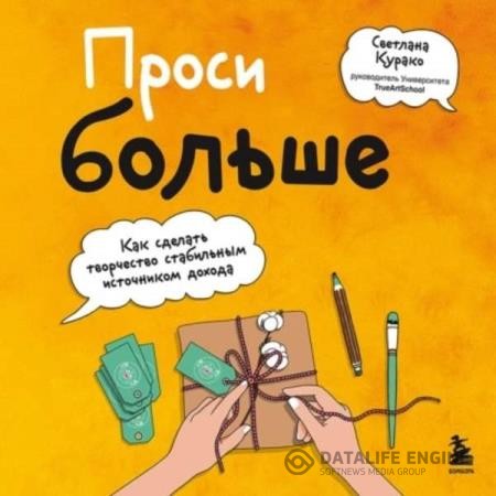 Курако Светлана - Проси больше. Как сделать творчество стабильным источником дохода (Аудиокнига)
