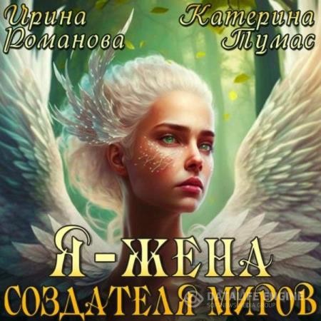 Романова Ирина, Тумас Катерина  - Я – жена создателя миров (Аудиокнига)