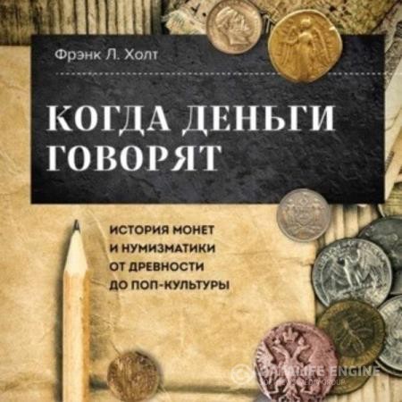 Хольт Фрэнк - Когда деньги говорят. История монет и нумизматики от древности до поп-культуры (Аудиокнига)