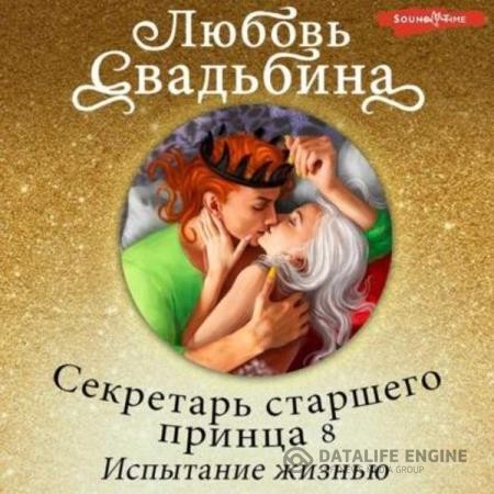 Свадьбина Любовь - Секретарь старшего принца 8. Испытание жизнью (Аудиокнига)