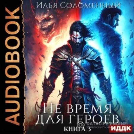 Соломенный Илья - Не время для героев. Книга 3 (Аудиокнига)