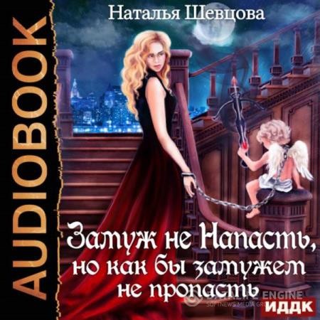 Шевцова Наталья - Замуж не Напасть, Но как бы Замужем не пропасть (Аудиокнига)
