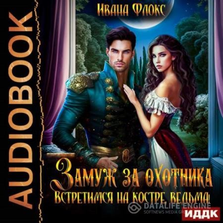 Флокс Иванна - Замуж за охотника: Встретимся на костре, ведьма! (Аудиокнига)