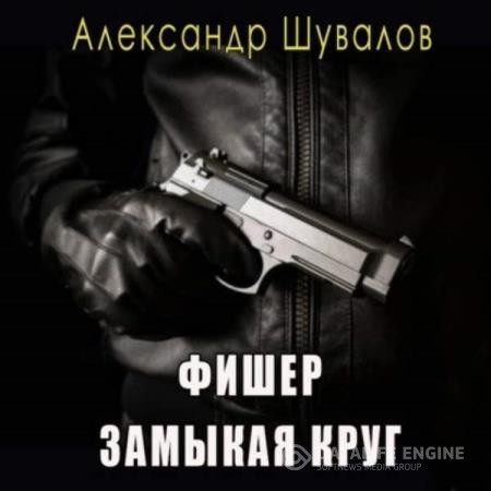 Шувалов Александр - Фишер. Замыкая круг (Аудиокнига)