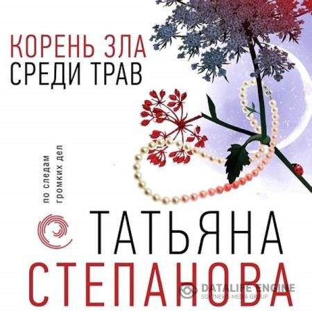 Степанова Татьяна - Корень зла среди трав (Аудиокнига)