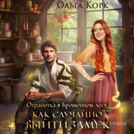 Корк Ольга - Отработка в Брошенном лесу, или Как случайно выйти замуж (Аудиокнига)
