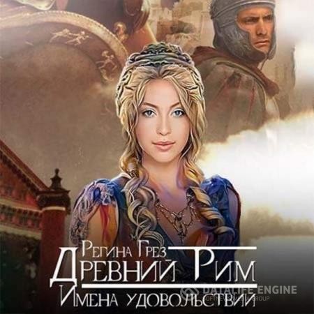 Грез Регина - Древний Рим. Имена удовольствий (Аудиокнига)