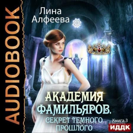 Алфеева Лина - Академия фамильяров. Секрет темного прошлого (Аудиокнига)