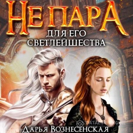 Вознесенская Дарья - Не пара для Его Светлейшества (Аудиокнига)