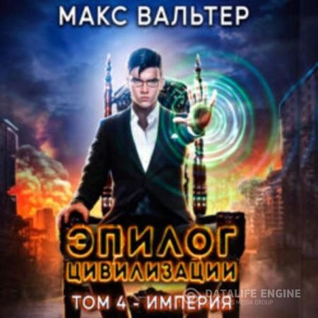 Вальтер Макс - Эпилог Цивилизации. Том 4. Империя (Аудиокнига)