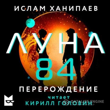 Ханипаев Ислам - Луна 84. Перерождение (Аудиокнига)