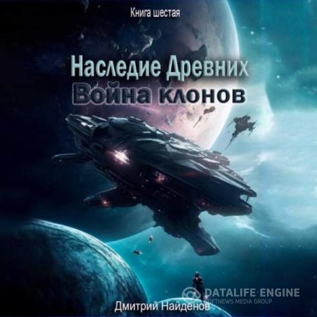Найденов Дмитрий - Наследие Древних. Война клонов. Книга шестая (Аудиокнига)