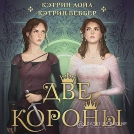 Веббер Кэтрин, Дойл Кэтрин  - Две короны (Аудиокнига)