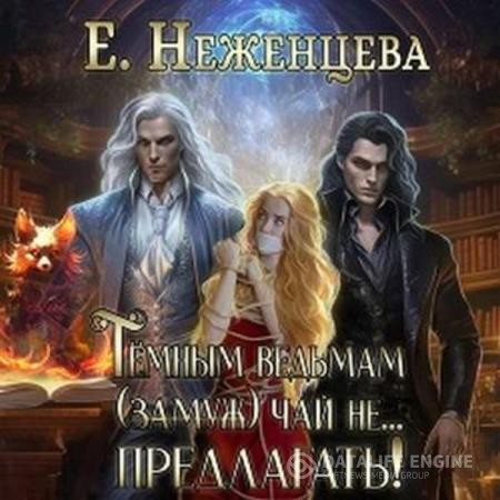 Неженцева Екатерина - Темным ведьмам (замуж) чай не… Предлагать! (Аудиокнига)