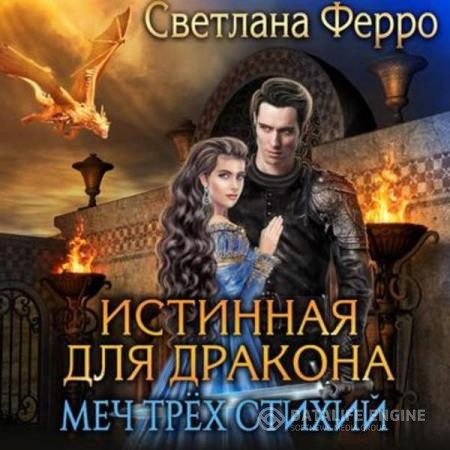 Ферро Светлана - Истинная для дракона. Меч трёх стихий (Аудиокнига)