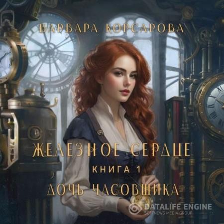 Корсарова Варвара - Железное сердце. Том 1. Дочь часовщика (Аудиокнига)