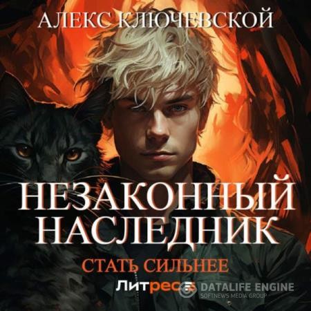 Ключевской Алекс (Лёха)  - Незаконный наследник. Стать сильнее (Аудиокнига)