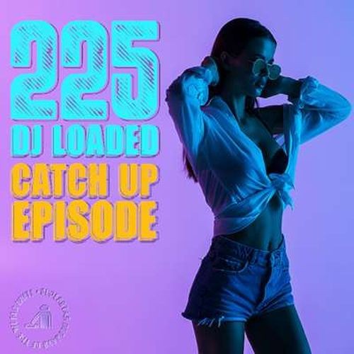 225 DJ Loaded - Episode Catch Up (2024)