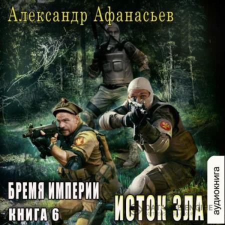 Афанасьев Александр - Бремя империи. Исток зла (Аудиокнига)