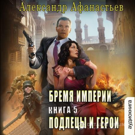 Афанасьев Александр - Бремя империи. Подлецы и герои (Аудиокнига)