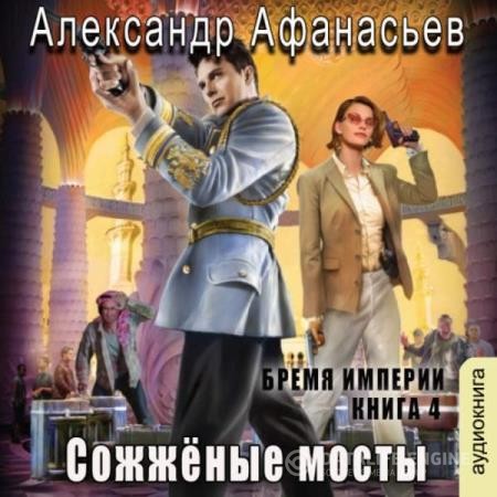 Афанасьев Александр - Бремя империи. Сожженные мосты (Аудиокнига)