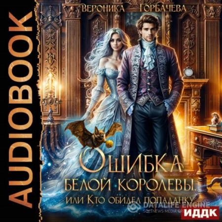 Горбачева Вероника - Ошибка Белой Королевы, или Кто обидел попаданку (Аудиокнига)