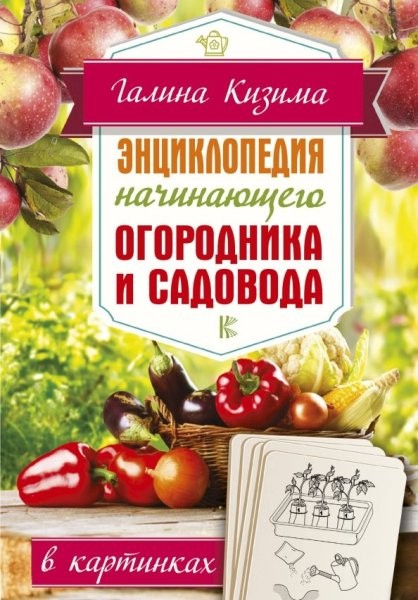 Энциклопедия начинающего огородника и садовода в картинках. Галина Кизима (2019)