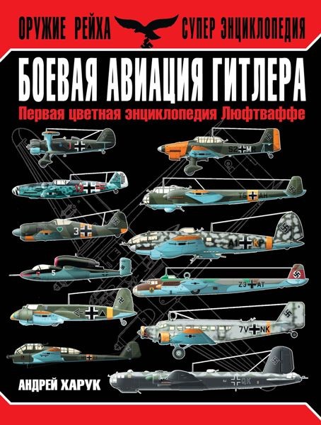 Боевая авиация Гитлера. Первая цветная энциклопедия Люфтваффе. Андрей Харук (2014)