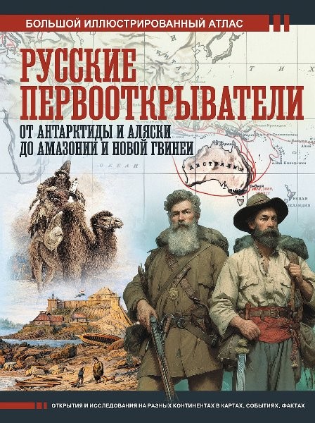 Русские первооткрыватели. От Антарктиды и Аляски до Амазонии и Новой Гвинеи. Большой иллюстрированный атлас. Дмитрий Иванов (2026)