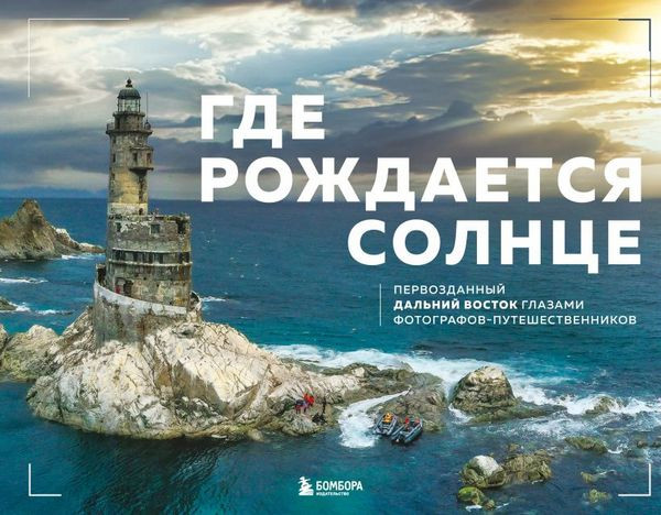 Где рождается солнце. Первозданный Дальний Восток глазами фотографов-путешественников. Dive Photo Team (2025)