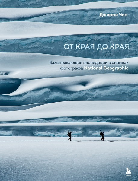 От края до края. Захватывающие экспедиции в снимках фотографа National Geographic. Джимми Чин (2026)